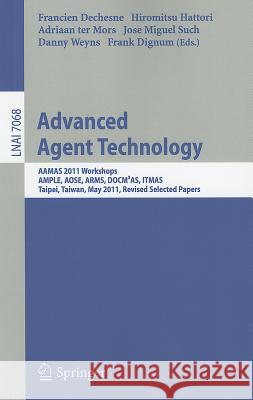 Advanced Agent Technology: AAMAS Workshops 2011, AMPLE, AOSE, ARMS, DOCM³AS, ITMAS, Taipei, Taiwan, May 2-6, 2011. Revised Selected Papers Francien Dechesne, Hiromitsu Hattori, Adriaan Mors, Jose Miguel Such, Danny Weyns, Frank Dignum 9783642272158 Springer-Verlag Berlin and Heidelberg GmbH & 