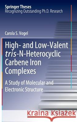 High- and Low-Valent tris-N-Heterocyclic Carbene Iron Complexes: A Study of Molecular and Electronic Structure Carola S. Vogel 9783642272530 Springer-Verlag Berlin and Heidelberg GmbH & 