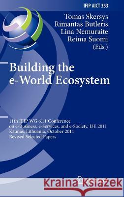 Building the e-World Ecosystem: 11th IFIP WG 6.11 Conference on e-Business, e-Services, and e-Society, I3E 2011, Kaunas, Lithuania, October 12-14, 2011, Revised Selected Papers Tomas Skersys, Rimantas Butleris, Lina Nemuraite, Reima Suomi 9783642272592