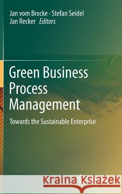 Green Business Process Management: Towards the Sustainable Enterprise Jan vom Brocke, Stefan Seidel, Jan Recker 9783642274879 Springer-Verlag Berlin and Heidelberg GmbH & 