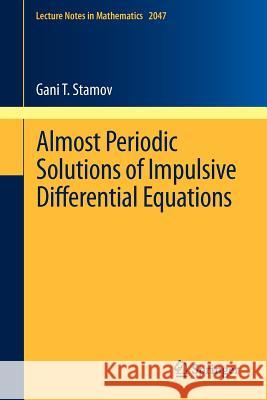 Almost Periodic Solutions of Impulsive Differential Equations Gani T. Stamov 9783642275456