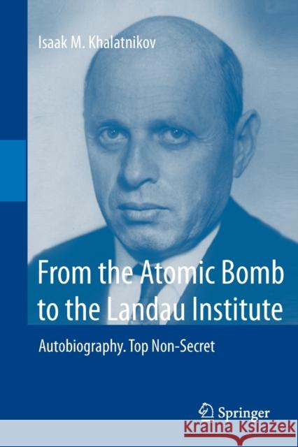 From the Atomic Bomb to the Landau Institute: Autobiography. Top Non-Secret Khalatnikov, Isaak M. 9783642275609 Springer