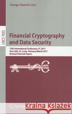 Financial Cryptography and Data Security: 15th International Conference, FC 2011, Gros Islet, St. Lucia, February 28 - March 4, 2011, Revised Selected Danezis, George 9783642275753 Springer-Verlag Berlin and Heidelberg GmbH & 