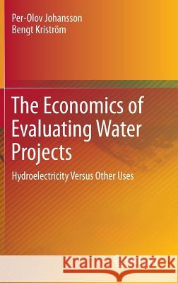 The Economics of Evaluating Water Projects: Hydroelectricity Versus Other Uses Per-Olov Johansson, Bengt Kriström 9783642276699 Springer-Verlag Berlin and Heidelberg GmbH & 