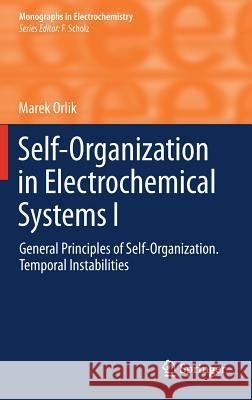 Self-Organization in Electrochemical Systems I: General Principles of Self-organization. Temporal Instabilities Marek Orlik 9783642276729 Springer-Verlag Berlin and Heidelberg GmbH & 