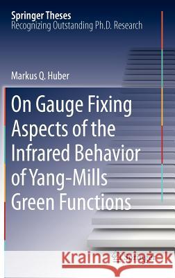 On Gauge Fixing Aspects of the Infrared Behavior of Yang-Mills Green Functions Markus Q. Huber 9783642276903