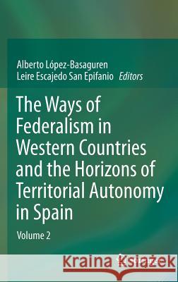 The Ways of Federalism in Western Countries and the Horizons of Territorial Autonomy in Spain: Volume 2 López -. Basaguren, Alberto 9783642277160 Springer