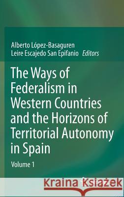 The Ways of Federalism in Western Countries and the Horizons of Territorial Autonomy in Spain: Volume 1 López -. Basaguren, Alberto 9783642277191 Springer
