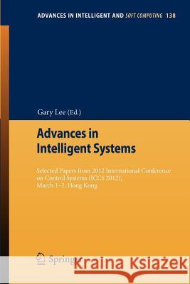 Advances in Intelligent Systems: Selected Papers from 2012 International Conference on Control Systems (Iccs 2012), March 1-2, Hong Kong Lee, Gary 9783642278686 Springer