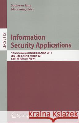 Information Security Applications: 12th International Workshop, WISA 2011, Jeju Island, Korea, August 22-24, 2011. Revised Selected Papers Souhwan Jung, Moti Yung 9783642278891