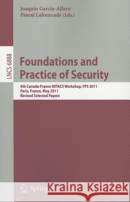 Foundations and Practice of Security: 4th Canada-France MITACS Workshop, FPS 2011, Paris, France, May 12-13, 2011, Revised Selected Papers Joaquin Garcia-Alfaro, Pascal Lafourcade 9783642279003 Springer-Verlag Berlin and Heidelberg GmbH & 