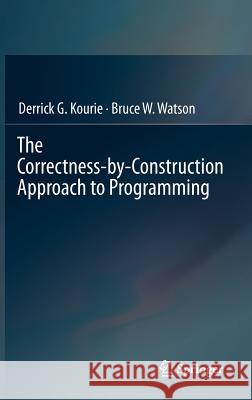 The Correctness-by-Construction Approach to Programming Derrick G. Kourie, Bruce W. Watson 9783642279188