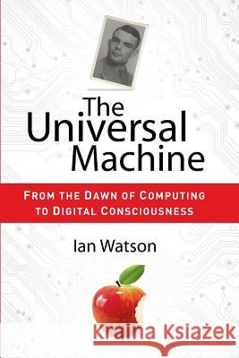 The Universal Machine: From the Dawn of Computing to Digital Consciousness Watson, Ian 9783642281013