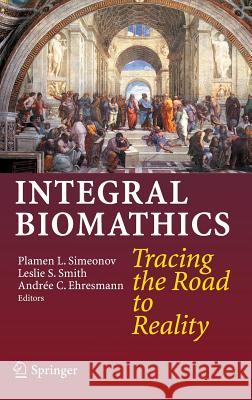 Integral Biomathics: Tracing the Road to Reality Simeonov, Plamen L. 9783642281105 Springer