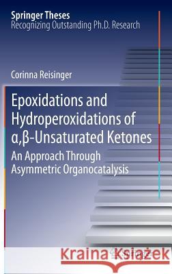 Epoxidations and Hydroperoxidations of α,β-Unsaturated Ketones: An Approach Through Asymmetric Organocatalysis Reisinger, Corinna 9783642281174 Springer