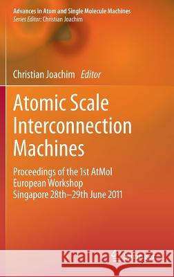 Atomic Scale Interconnection Machines: Proceedings of the 1st Atmol European Workshop Singapore 28th-29th June 2011 Joachim, Christian 9783642281716