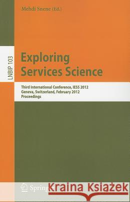 Exploring Services Science: Third International Conference, IESS 2012, Geneva, Switzerland, February 15-17, 2012, Proceedings Mehdi Snene 9783642282263