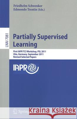 Partially Supervised Learning: First IAPR TC3 Workshop, PSL 2011, Ulm, Germany, September 15-16, 2011, Revised Selected Papers Friedhelm Schwenker, Edmondo Trentin 9783642282577