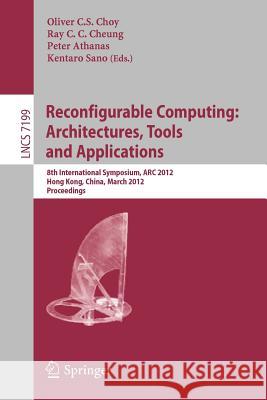 Reconfigurable Computing: Architectures, Tools and Applications: 8th International Symposium, ARC 2012, Hongkong, China, March 19-23, 2012, Proceedings Oliver Choy, Ray Cheung, Peter Athanas, Kentaro Sano 9783642283642