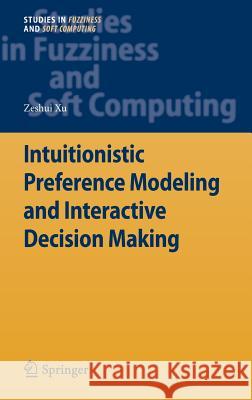 Intuitionistic Preference Modeling and Interactive Decision Making Zeshui Xu 9783642284021 Springer