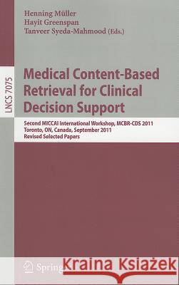 Medical Content-Based Retrieval for Clinical Decision Support: Second MICCAI International Workshop, MCBR-CDS 2011, Toronto, Canada, September 22, 2011, Revised Selected Papers Henning Mueller, Hayit Greenspan, Tanveer Syeda-Mahmood 9783642284595