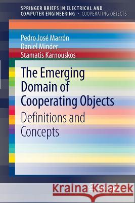 The Emerging Domain of Cooperating Objects: Definitions and Concepts Pedro José Marrón, Daniel Minder, Stamatis Karnouskos 9783642284687 Springer-Verlag Berlin and Heidelberg GmbH & 