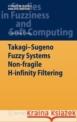 Takagi-Sugeno Fuzzy Systems Non-Fragile H-Infinity Filtering Chang, Xiao-Heng 9783642286315 Springer
