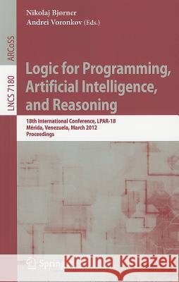Logic for Programming, Artificial Intelligence, and Reasoning: 18th International Conference, LPAR-18, Merida, Venezuela, March 11-15, 2012, Proceedings Nikolaj Bjørner, Andrei Voronkov 9783642287169