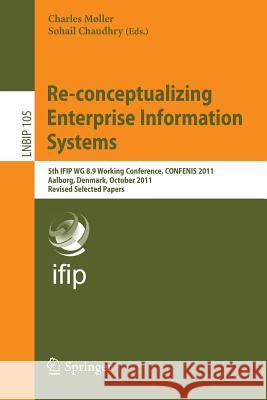 Re-conceptualizing Enterprise Information Systems: 5th IFIP WG 8.9 Working Conference, CONFENIS 2011, Aalborg, Denmark, October 16-18, 2011, Revised Selected Papers Charles Møller, Sohail Chaudhry 9783642288265 Springer-Verlag Berlin and Heidelberg GmbH & 