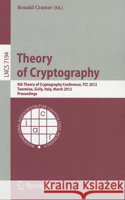 Theory of Cryptography: 9th Theory of Cryptography Conference, TCC 2012, Taormina, Sicily, Italy, March 19-21, 2012. Proceedings Cramer, Ronald 9783642289132 Springer