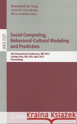 Social Computing, Behavioral-Cultural Modeling and Prediction: 5th International Conference, Sbp 2012, College Park, MD, Usa, April 3-5, 2012, Proceed Yang, Shanchieh Jay 9783642290466 Springer