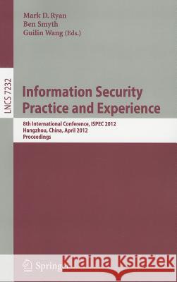 Information Security Practice and Experience: 8th International Conference, ISPEC 2012, Hangzhou, China, April 9-12, 2012, Proceedings Ryan, Mark D. 9783642291005 Springer