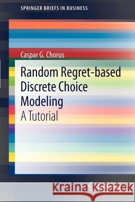 Random Regret-Based Discrete Choice Modeling: A Tutorial Chorus, Caspar G. 9783642291500 Springer