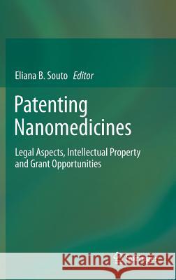 Patenting Nanomedicines: Legal Aspects, Intellectual Property and Grant Opportunities Souto, Eliana B. 9783642292644 Springer