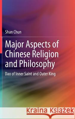 Major Aspects of Chinese Religion and Philosophy: DAO of Inner Saint and Outer King Shan, Chun 9783642293160