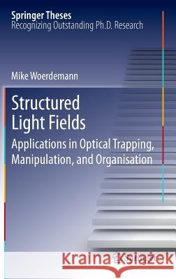 Structured Light Fields: Applications in Optical Trapping, Manipulation, and Organisation Wördemann, Mike 9783642293221 Springer