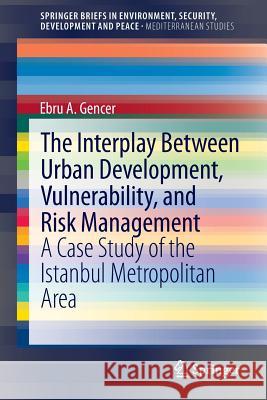 The Interplay between Urban Development, Vulnerability, and Risk Management: A Case Study of the Istanbul Metropolitan Area Ebru A. Gencer 9783642294693 Springer-Verlag Berlin and Heidelberg GmbH & 