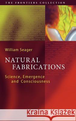 Natural Fabrications: Science, Emergence and Consciousness Seager, William 9783642295980 Springer