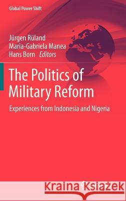 The Politics of Military Reform: Experiences from Indonesia and Nigeria Rüland, Jürgen 9783642296239 Springer