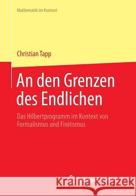 An Den Grenzen Des Endlichen: Das Hilbertprogramm Im Kontext Von Formalismus Und Finitismus Tapp, Christian 9783642296536 Springer