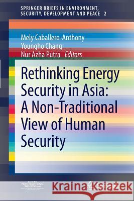 Rethinking Energy Security in Asia: A Non-Traditional View of Human Security Mely Caballero-Anthony, Youngho Chang, Nur Azha Putra 9783642297021 Springer-Verlag Berlin and Heidelberg GmbH & 