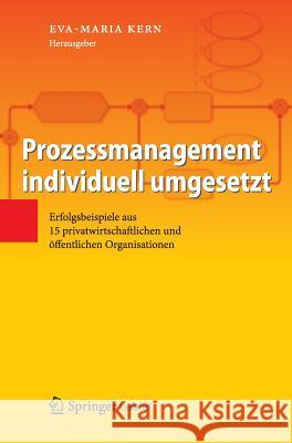 Prozessmanagement Individuell Umgesetzt: Erfolgsbeispiele Aus 15 Privatwirtschaftlichen Und Öffentlichen Organisationen Kern, Eva-Maria 9783642297809 Springer