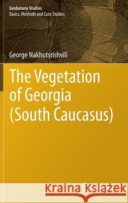 The Vegetation of Georgia (South Caucasus) George Nakhutsrishvili 9783642299148 Springer