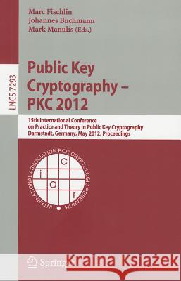 Public Key Cryptography - PKC 2012: 15th International Conference on Practice and Theory in Public Key Cryptography, Darmstadt, Germany, May 21-23, 20 Fischlin, Marc 9783642300561