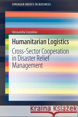 Humanitarian Logistics: Cross-Sector Cooperation in Disaster Relief Management Cozzolino, Alessandra 9783642301858 Springer