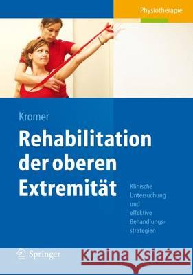 Rehabilitation Der Oberen Extremität: Klinische Untersuchung Und Effektive Behandlungsstrategien Kromer, Thilo Oliver 9783642302619 Springer