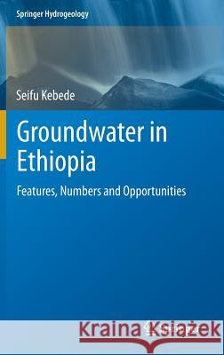 Groundwater in Ethiopia: Features, Numbers and Opportunities Kebede, Seifu 9783642303906 Springer
