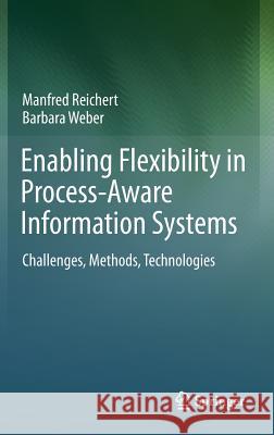 Enabling Flexibility in Process-Aware Information Systems: Challenges, Methods, Technologies Manfred Reichert, Barbara Weber 9783642304088