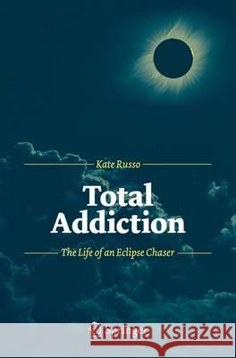 Total Addiction: The Life of an Eclipse Chaser Russo, Kate 9783642304804 Springer