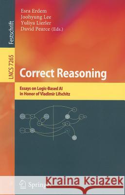 Correct Reasoning: Essays on Logic-Based AI in Honour of Vladimir Lifschitz Erdem, Esra 9783642307423 Springer